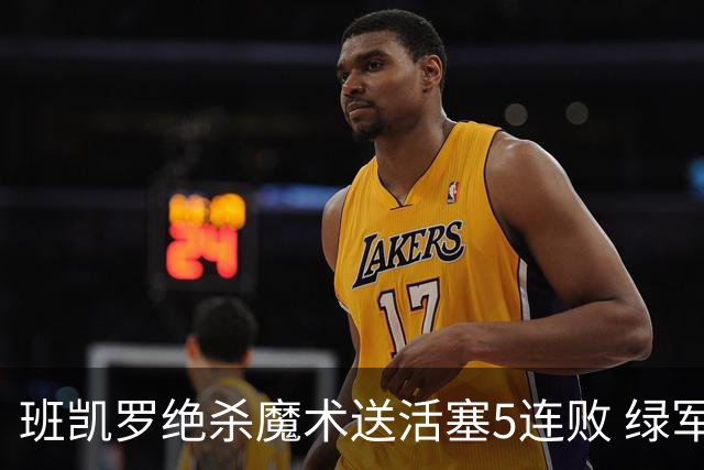 班凯罗绝杀魔术送活塞5连败 绿军豪取8连胜